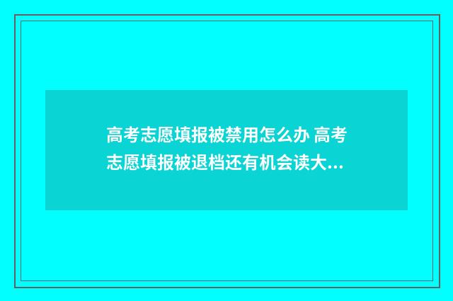 高考志愿填报被禁用怎么办 高考志愿填报被退档还有机会读大学吗