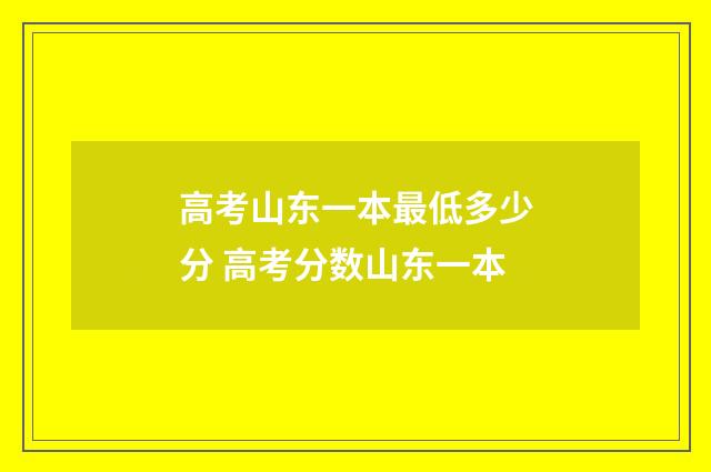 高考山东一本最低多少分 高考分数山东一本