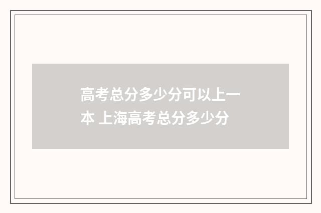 高考总分多少分可以上一本 上海高考总分多少分