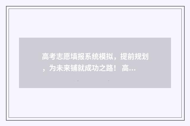 高考志愿填报系统模拟，提前规划，为未来铺就成功之路！ 高考怎么报考志愿