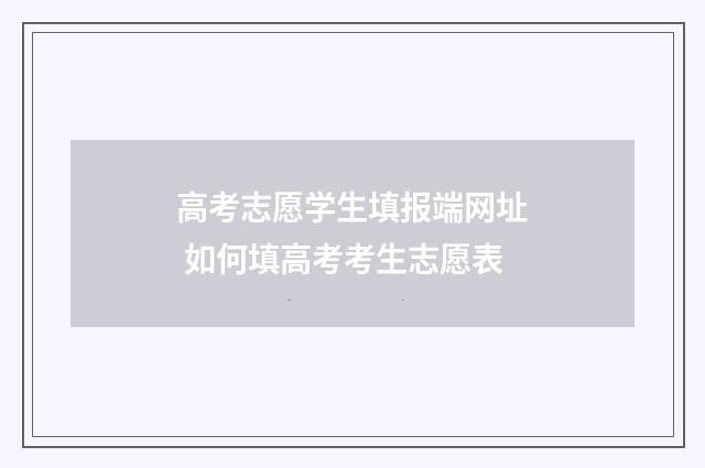 高考志愿学生填报端网址 如何填高考考生志愿表