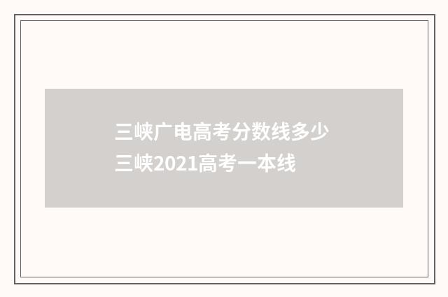三峡广电高考分数线多少 三峡2021高考一本线