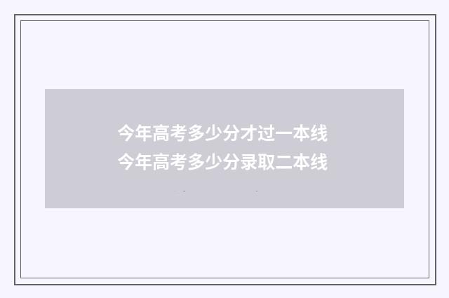 今年高考多少分才过一本线 今年高考多少分录取二本线