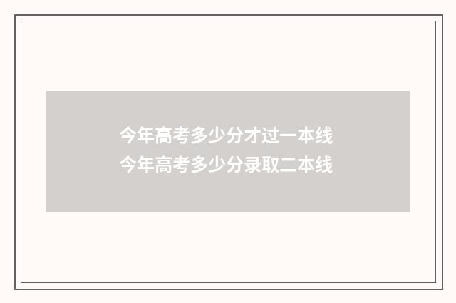 今年高考多少分才过一本线 今年高考多少分录取二本线