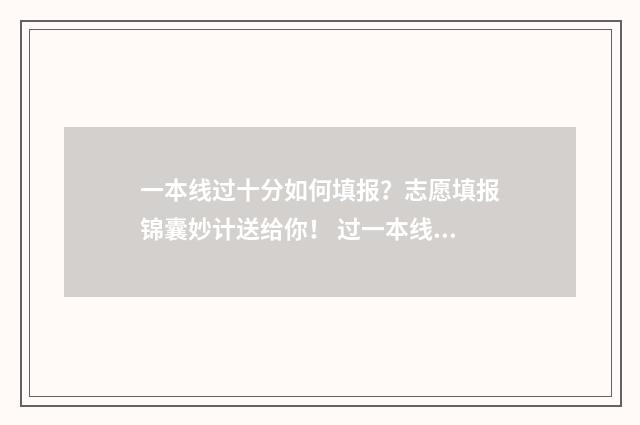 一本线过十分如何填报？志愿填报锦囊妙计送给你！ 过一本线10分能上什么大学