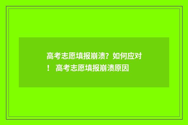 高考志愿填报崩溃？如何应对！ 高考志愿填报崩溃原因