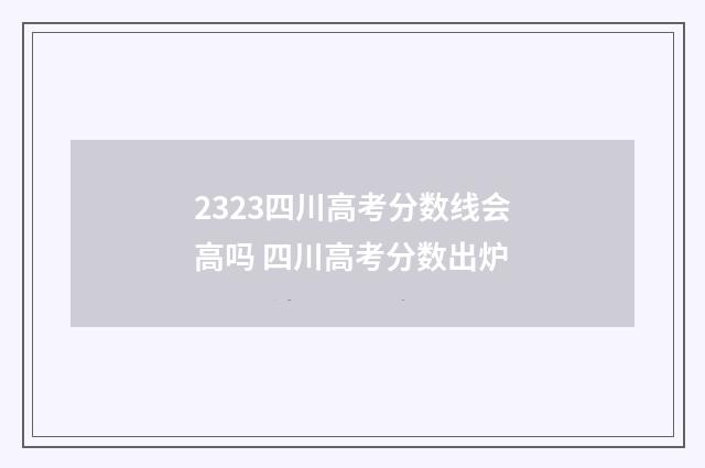 2323四川高考分数线会高吗 四川高考分数出炉