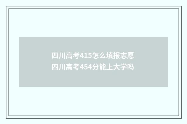 四川高考415怎么填报志愿 四川高考454分能上大学吗