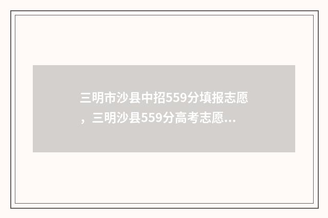 三明市沙县中招559分填报志愿，三明沙县559分高考志愿填报指南 三明沙县中学排名