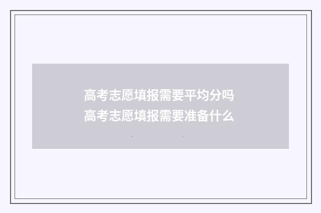 高考志愿填报需要平均分吗 高考志愿填报需要准备什么