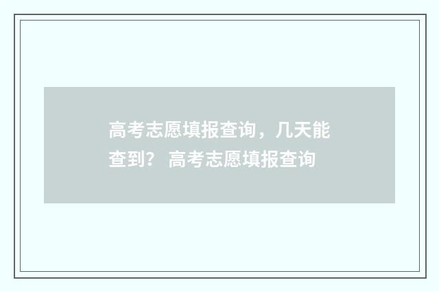 高考志愿填报查询，几天能查到？ 高考志愿填报查询