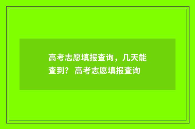 高考志愿填报查询，几天能查到？ 高考志愿填报查询