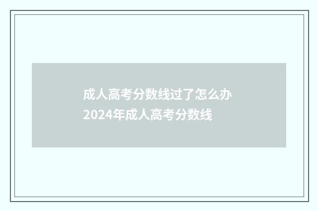 成人高考分数线过了怎么办 2024年成人高考分数线