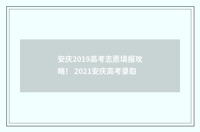 安庆2019高考志愿填报攻略！ 2021安庆高考录取