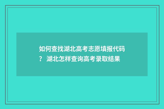 如何查找湖北高考志愿填报代码？ 湖北怎样查询高考录取结果