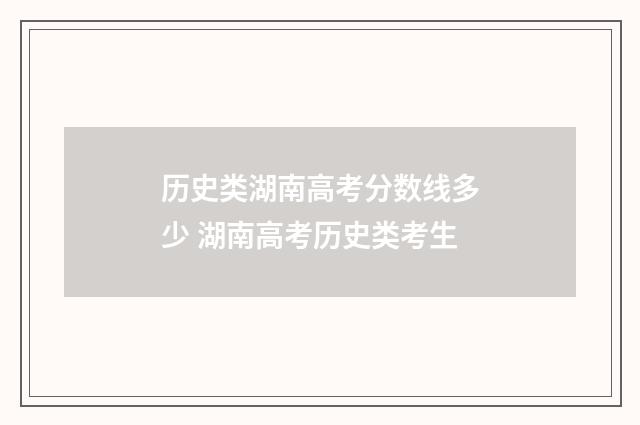 历史类湖南高考分数线多少 湖南高考历史类考生