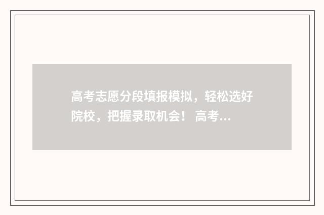 高考志愿分段填报模拟，轻松选好院校，把握录取机会！ 高考志愿填报各个段位