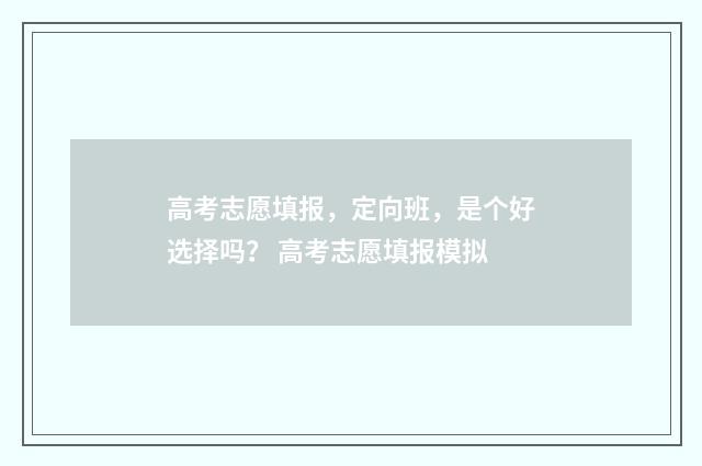 高考志愿填报，定向班，是个好选择吗？ 高考志愿填报模拟
