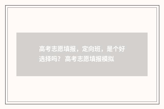 高考志愿填报，定向班，是个好选择吗？ 高考志愿填报模拟