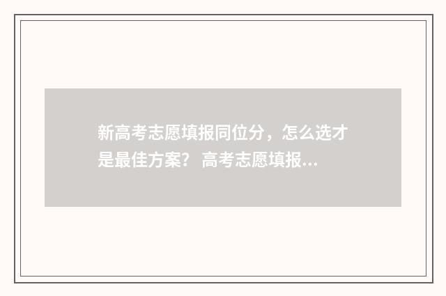 新高考志愿填报同位分，怎么选才是最佳方案？ 高考志愿填报怎么填报