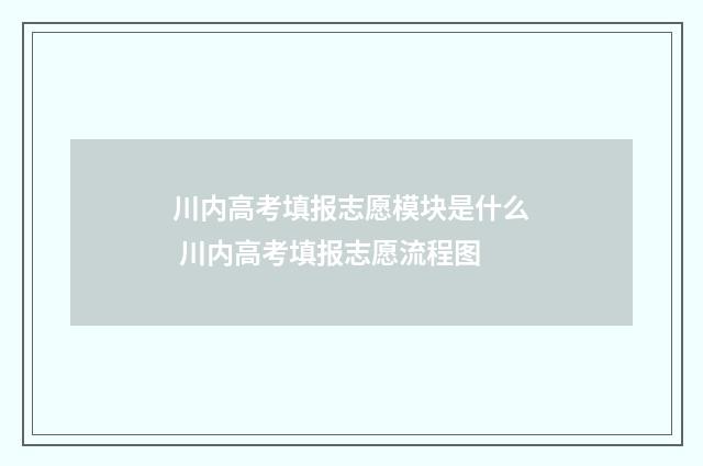 川内高考填报志愿模块是什么 川内高考填报志愿流程图