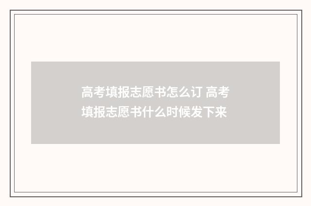 高考填报志愿书怎么订 高考填报志愿书什么时候发下来