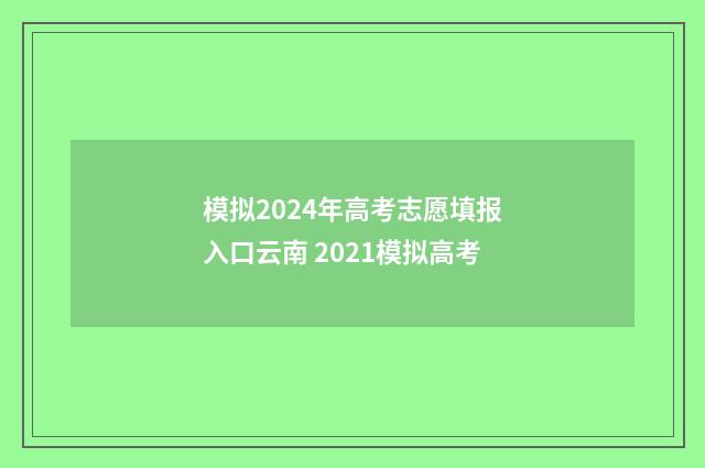 模拟2024年高考志愿填报入口云南 2021模拟高考