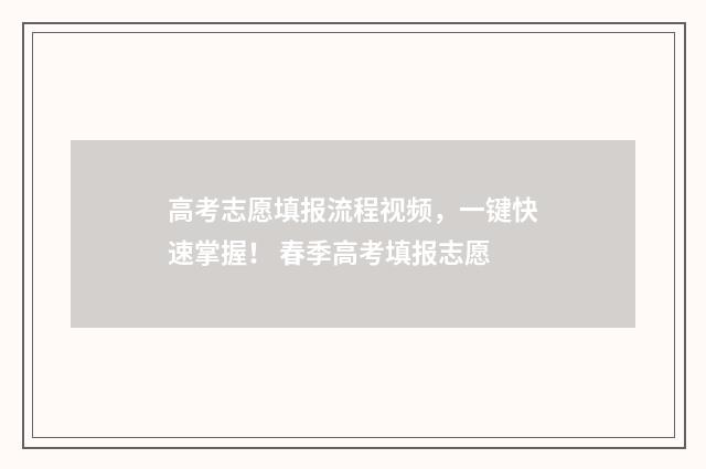 高考志愿填报流程视频，一键快速掌握！ 春季高考填报志愿