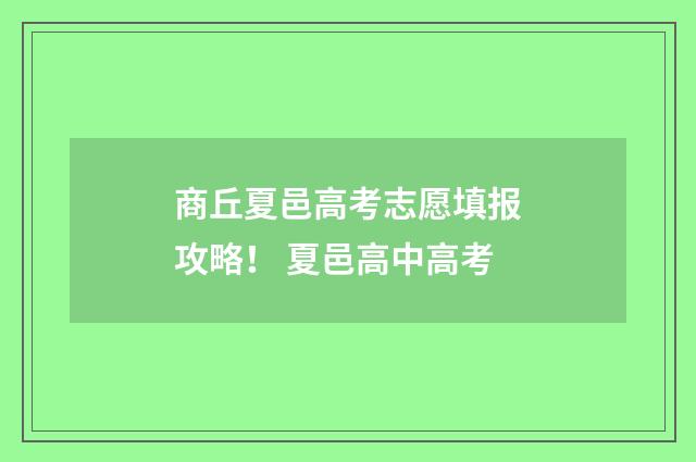 商丘夏邑高考志愿填报攻略！ 夏邑高中高考