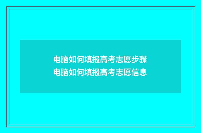 电脑如何填报高考志愿步骤 电脑如何填报高考志愿信息