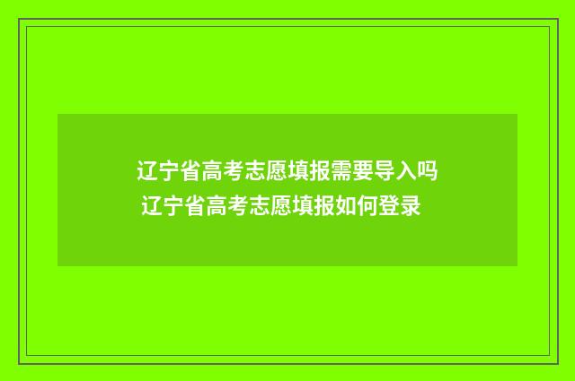 辽宁省高考志愿填报需要导入吗 辽宁省高考志愿填报如何登录