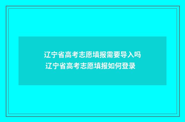 辽宁省高考志愿填报需要导入吗 辽宁省高考志愿填报如何登录