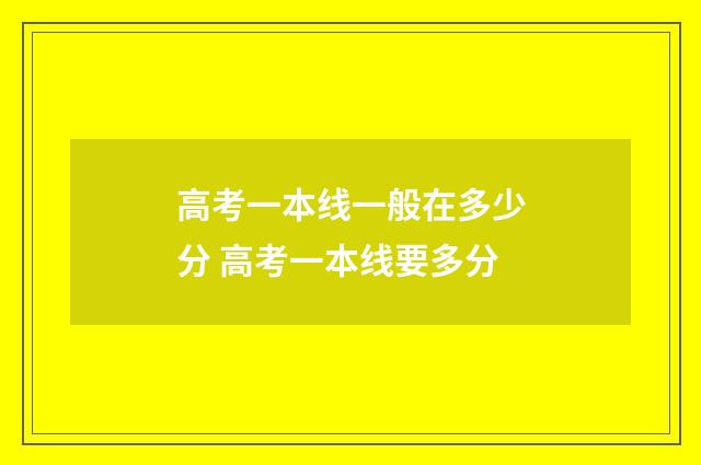 高考一本线一般在多少分 高考一本线要多分