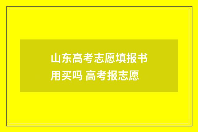 山东高考志愿填报书用买吗 高考报志愿
