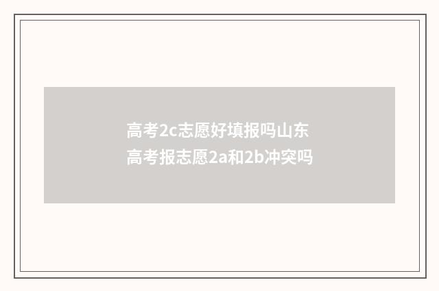 高考2c志愿好填报吗山东 高考报志愿2a和2b冲突吗