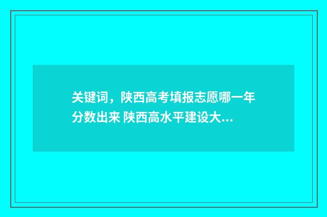关键词，陕西高考填报志愿哪一年分数出来 陕西高水平建设大学