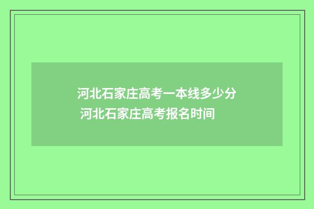 河北石家庄高考一本线多少分 河北石家庄高考报名时间