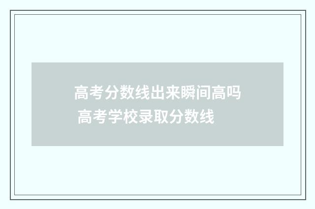 高考分数线出来瞬间高吗 高考学校录取分数线