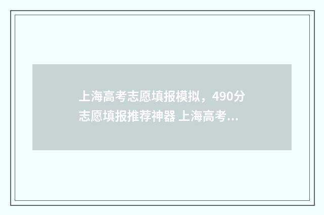 上海高考志愿填报模拟，490分志愿填报推荐神器 上海高考志愿填报规则