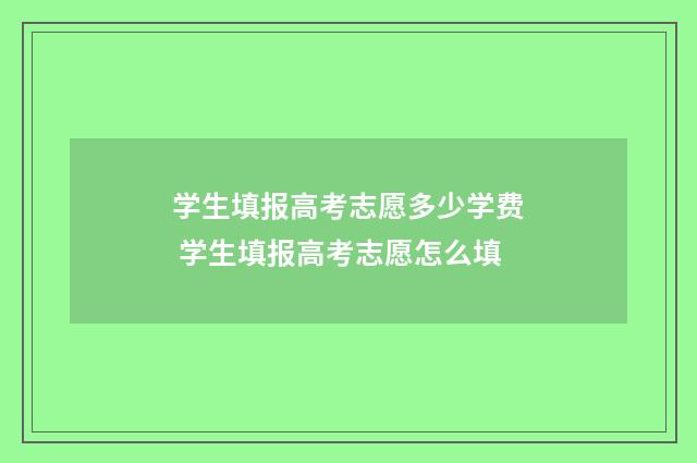 学生填报高考志愿多少学费 学生填报高考志愿怎么填