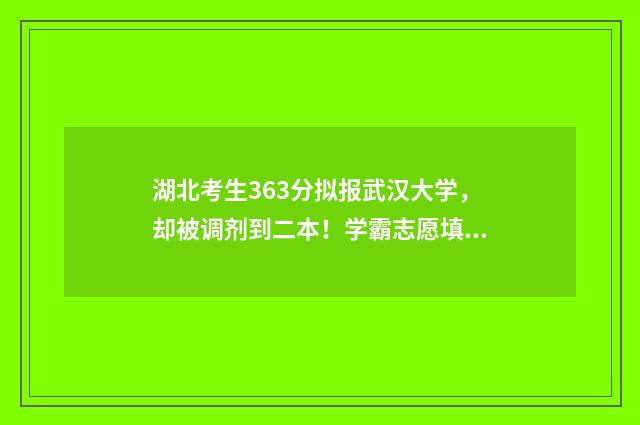 湖北考生363分拟报武汉大学，却被调剂到二本！学霸志愿填报三项踩坑指南避免悲剧重演 湖北考生2020