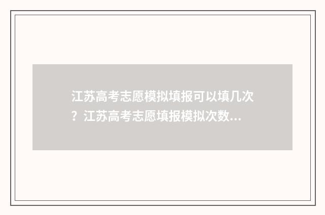 江苏高考志愿模拟填报可以填几次？江苏高考志愿填报模拟次数限制 江苏高考志愿模版表