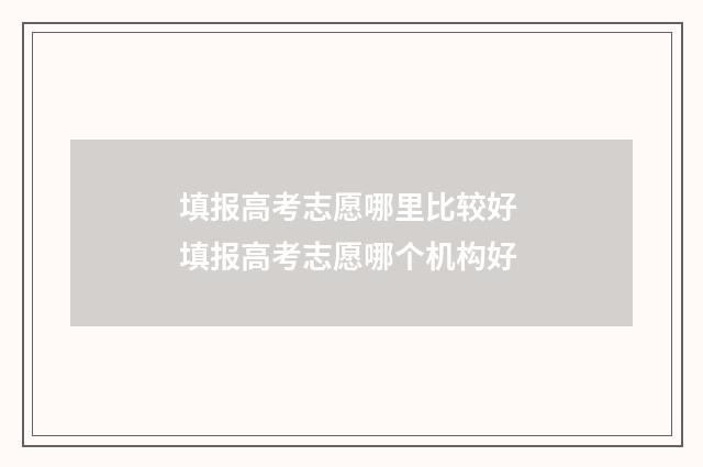 填报高考志愿哪里比较好 填报高考志愿哪个机构好