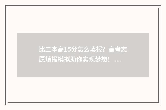 比二本高15分怎么填报？高考志愿填报模拟助你实现梦想！ 比二本线高十几分能上二本吗