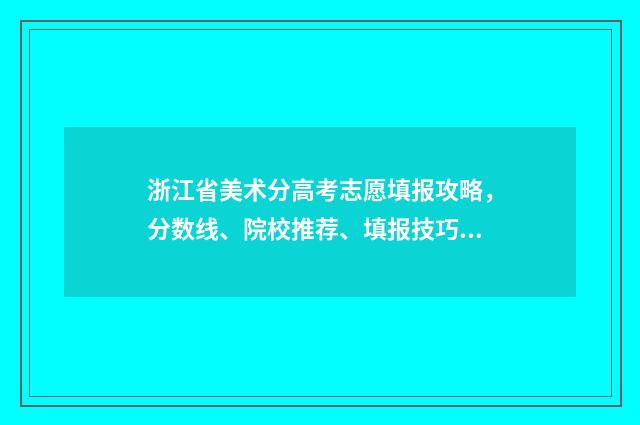 浙江省美术分高考志愿填报攻略，分数线、院校推荐、填报技巧 浙江省美术生2021年最高分多少
