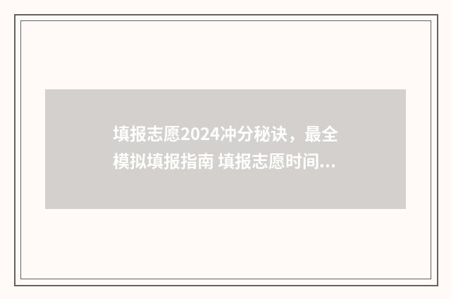 填报志愿2024冲分秘诀，最全模拟填报指南 填报志愿时间 今年