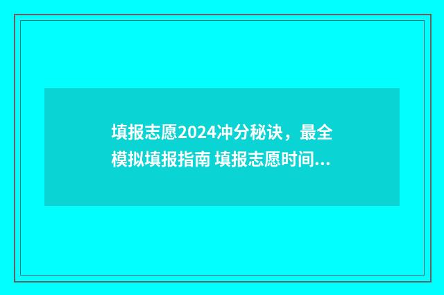 填报志愿2024冲分秘诀，最全模拟填报指南 填报志愿时间 今年