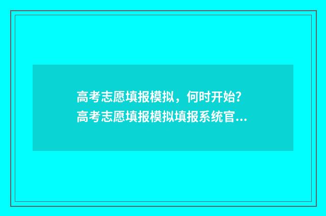 高考志愿填报模拟，何时开始？ 高考志愿填报模拟填报系统官网入口