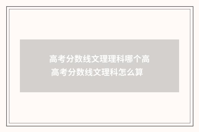 高考分数线文理理科哪个高 高考分数线文理科怎么算