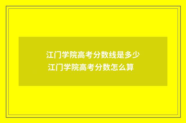 江门学院高考分数线是多少 江门学院高考分数怎么算
